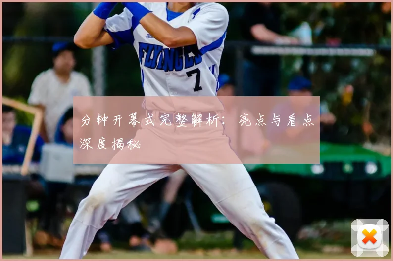 分钟开幕式完整解析：亮点与看点深度揭秘