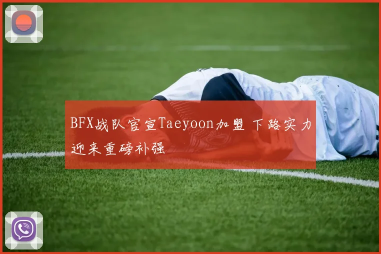 BFX战队官宣Taeyoon加盟 下路实力迎来重磅补强