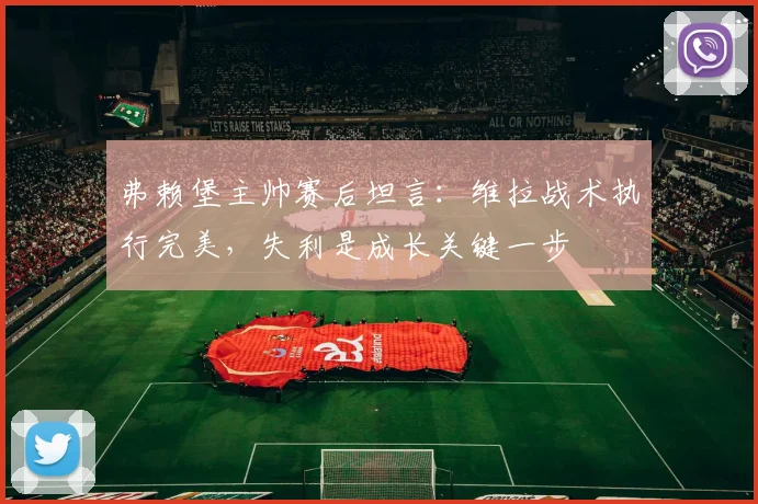 弗赖堡主帅赛后坦言：维拉战术执行完美，失利是成长关键一步