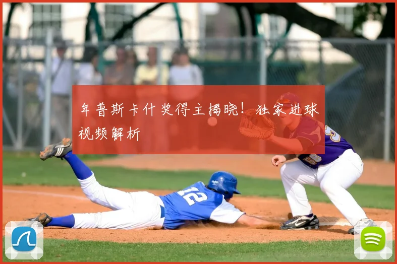 年普斯卡什奖得主揭晓！独家进球视频解析