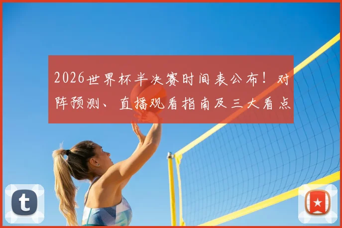 2026世界杯半决赛时间表公布!对阵预测、直播观看指南及三大看点解析