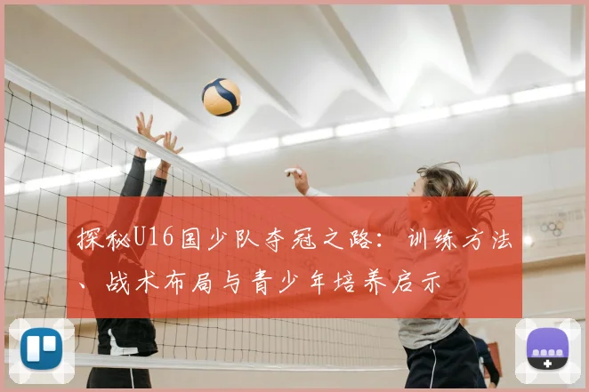 探秘U16国少队夺冠之路：训练方法、战术布局与青少年培养启示