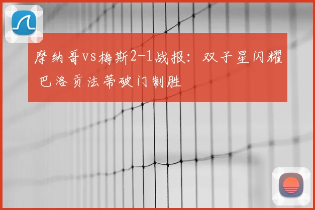 摩纳哥vs梅斯2-1战报：双子星闪耀 巴洛贡法蒂破门制胜
