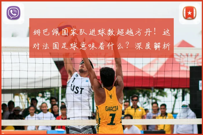姆巴佩国家队进球数超越方丹！这对法国足球意味着什么？深度解析