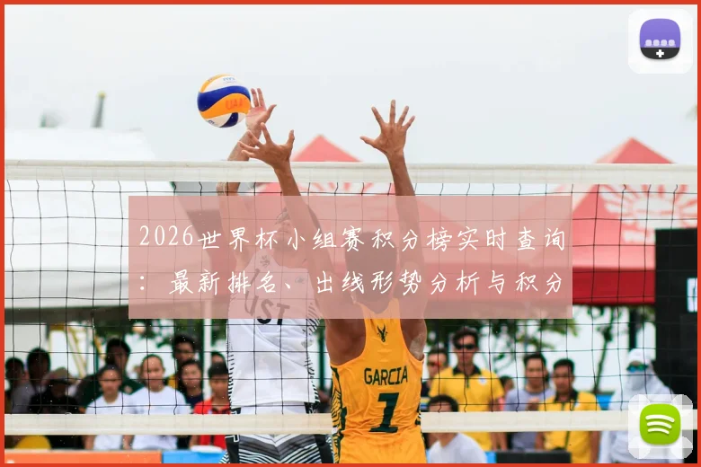 2026世界杯小组赛积分榜实时查询：最新排名、出线形势分析与积分规则全解读